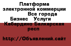 Платформа электронной коммерции GIG-OS - Все города Бизнес » Услуги   . Кабардино-Балкарская респ.